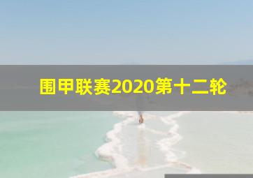 围甲联赛2020第十二轮