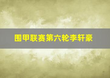 围甲联赛第六轮李轩豪