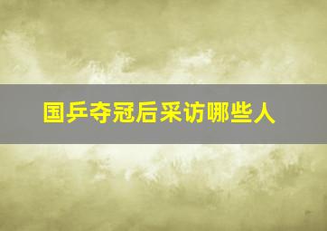 国乒夺冠后采访哪些人