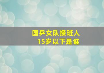 国乒女队接班人15岁以下是谁