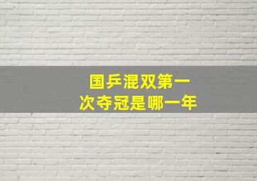 国乒混双第一次夺冠是哪一年