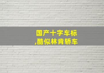 国产十字车标,酷似林肯轿车