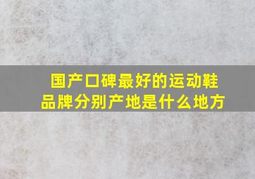 国产口碑最好的运动鞋品牌分别产地是什么地方