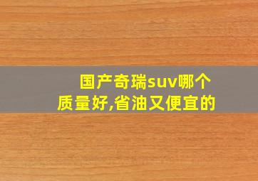 国产奇瑞suv哪个质量好,省油又便宜的