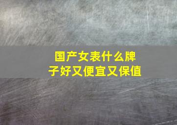 国产女表什么牌子好又便宜又保值