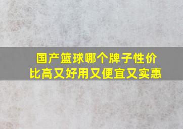 国产篮球哪个牌子性价比高又好用又便宜又实惠