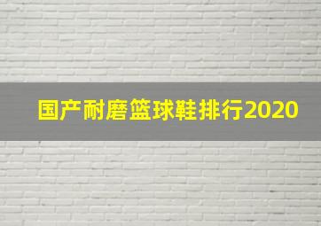 国产耐磨篮球鞋排行2020