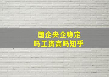 国企央企稳定吗工资高吗知乎