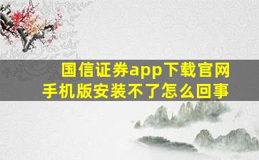 国信证券app下载官网手机版安装不了怎么回事