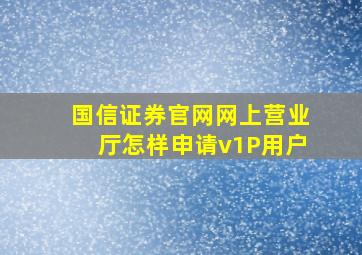 国信证券官网网上营业厅怎样申请v1P用户