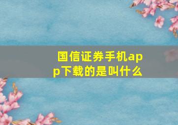 国信证券手机app下载的是叫什么