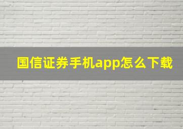 国信证券手机app怎么下载