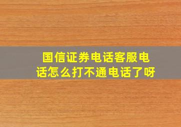 国信证券电话客服电话怎么打不通电话了呀