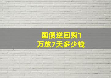 国债逆回购1万放7天多少钱