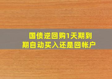 国债逆回购1天期到期自动买入还是回帐户