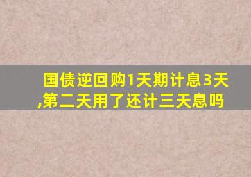 国债逆回购1天期计息3天,第二天用了还计三天息吗