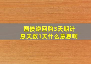 国债逆回购3天期计息天数1天什么意思啊