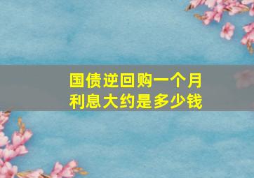 国债逆回购一个月利息大约是多少钱