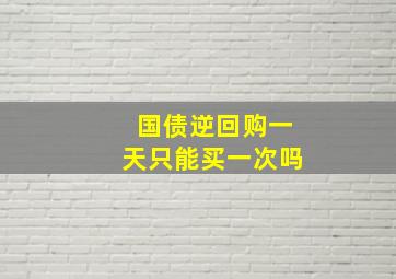 国债逆回购一天只能买一次吗