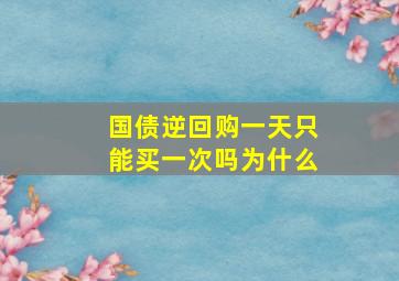 国债逆回购一天只能买一次吗为什么