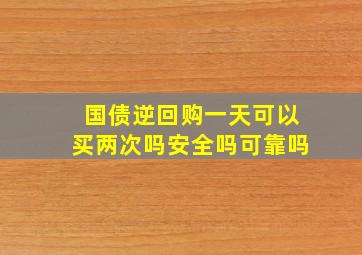 国债逆回购一天可以买两次吗安全吗可靠吗