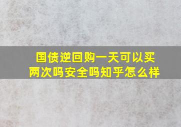 国债逆回购一天可以买两次吗安全吗知乎怎么样