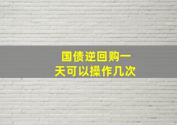 国债逆回购一天可以操作几次