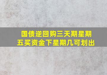 国债逆回购三天期星期五买资金下星期几可划出