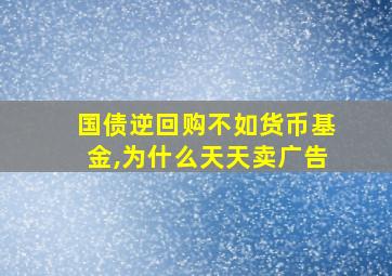 国债逆回购不如货币基金,为什么天天卖广告