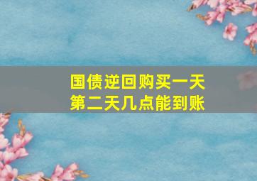 国债逆回购买一天第二天几点能到账