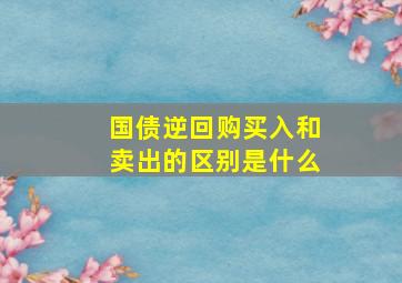 国债逆回购买入和卖出的区别是什么