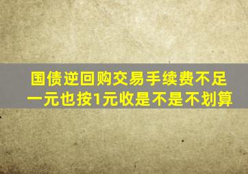 国债逆回购交易手续费不足一元也按1元收是不是不划算