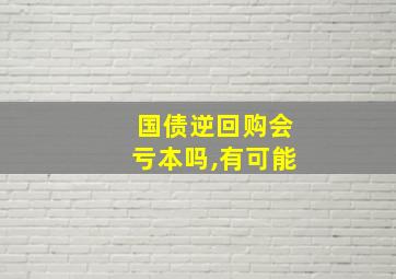 国债逆回购会亏本吗,有可能