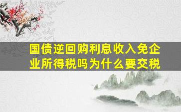 国债逆回购利息收入免企业所得税吗为什么要交税