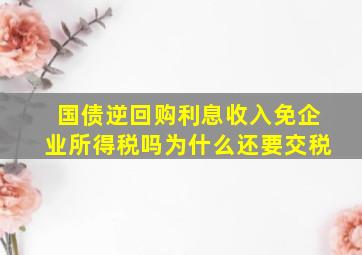 国债逆回购利息收入免企业所得税吗为什么还要交税