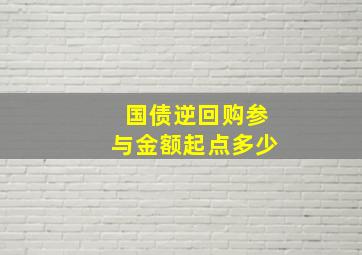 国债逆回购参与金额起点多少