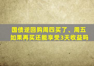 国债逆回购周四买了、周五如果再买还能享受3天收益吗