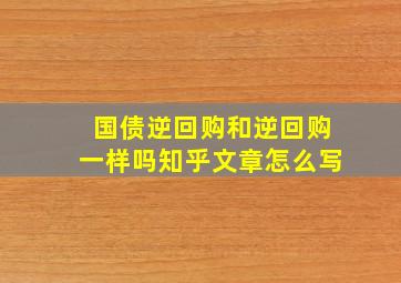 国债逆回购和逆回购一样吗知乎文章怎么写