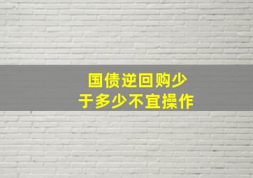 国债逆回购少于多少不宜操作