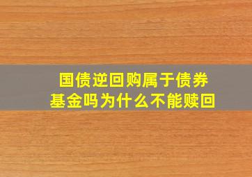 国债逆回购属于债券基金吗为什么不能赎回