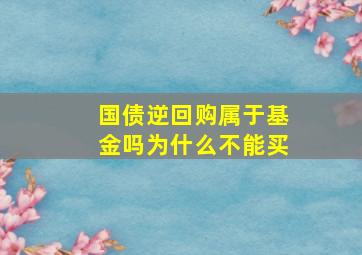 国债逆回购属于基金吗为什么不能买