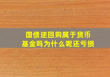 国债逆回购属于货币基金吗为什么呢还亏损