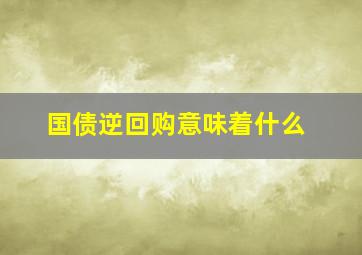 国债逆回购意味着什么