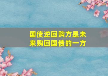 国债逆回购方是未来购回国债的一方