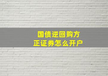 国债逆回购方正证券怎么开户