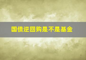 国债逆回购是不是基金