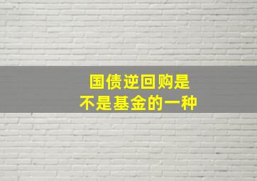 国债逆回购是不是基金的一种