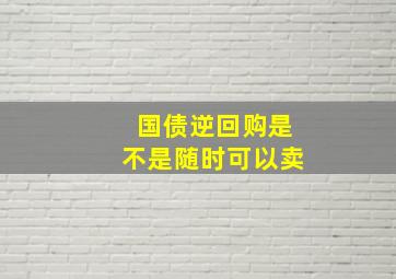 国债逆回购是不是随时可以卖