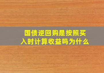 国债逆回购是按照买入时计算收益吗为什么