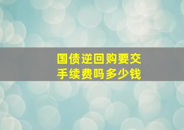 国债逆回购要交手续费吗多少钱